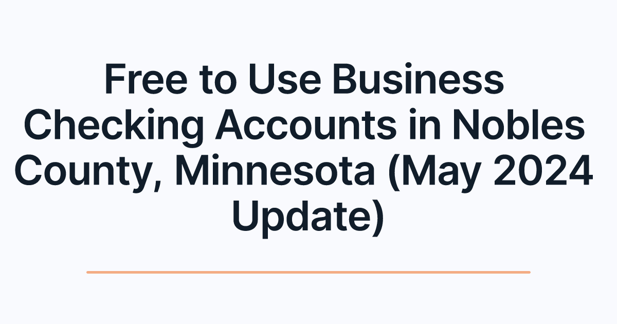 Free to Use Business Checking Accounts in Nobles County, Minnesota (May 2024 Update)